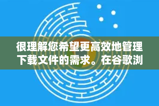 很理解您希望更高效地管理下载文件的需求。在谷歌浏览器中,设置默认下载器通常涉及两个层面,系统层面的默认应用关联和浏览器内部的下载管理-第1张图片-谷歌浏览器 (Google Chrome)官方下载_免费安全浏览器 很理解您希望更高效地管理下载文件的需求。在谷歌浏览器中,设置默认下载器通常涉及两个层面,系统层面的默认应用关联和浏览器内部的下载管理-第1张图片-谷歌浏览器 (Google Chrome)官方下载_免费安全浏览器