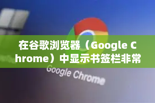 在谷歌浏览器（Google Chrome）中显示书签栏非常简单，主要有两种最常用的方法。您可以根据习惯任选其一
