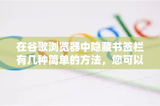 在谷歌浏览器中隐藏书签栏有几种简单的方法，您可以根据自己的使用习惯选择