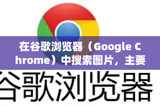 在谷歌浏览器（Google Chrome）中搜索图片，主要有两种核心方式，通过文字搜索图片和通过图片反向搜索。以下是详细步骤