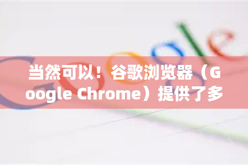 当然可以！谷歌浏览器（Google Chrome）提供了多种方式来更换和自定义主题，让你的浏览器外观更个性化