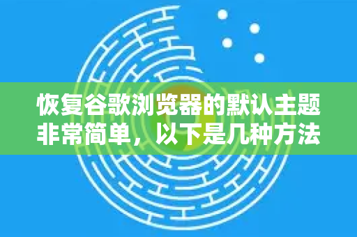 恢复谷歌浏览器的默认主题非常简单，以下是几种方法