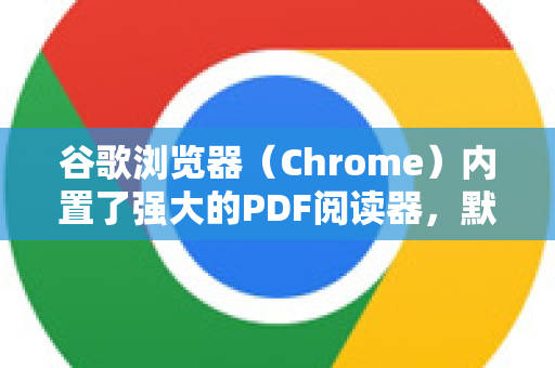 谷歌浏览器（Chrome）内置了强大的PDF阅读器，默认情况下可以直接在线预览PDF文件，无需安装任何插件。以下是几种情况和操作方法