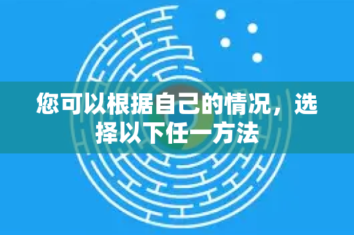 您可以根据自己的情况，选择以下任一方法