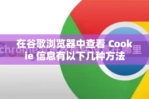 在谷歌浏览器中查看 Cookie 信息有以下几种方法-第1张图片-谷歌浏览器 (Google Chrome)官方下载_免费安全浏览器