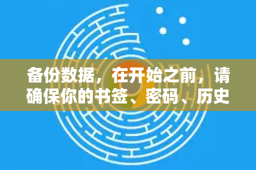 备份数据，在开始之前，请确保你的书签、密码、历史记录等数据已通过谷歌账号同步，或者手动导出备份