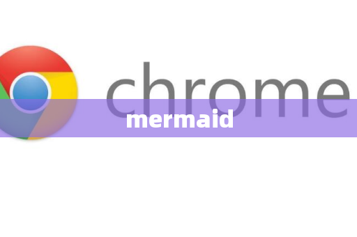 mermaid-第1张图片-谷歌浏览器 (Google Chrome)官方下载_免费安全浏览器