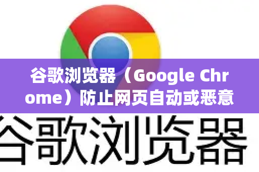谷歌浏览器（Google Chrome）防止网页自动或恶意跳转，可以通过以下几种方法实现，从简单设置到使用专业工具，你可以根据情况选择