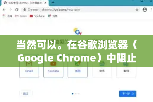 当然可以。在谷歌浏览器（Google Chrome）中阻止网站通知非常简单，您可以根据需要选择全局阻止所有网站或针对特定网站进行管理