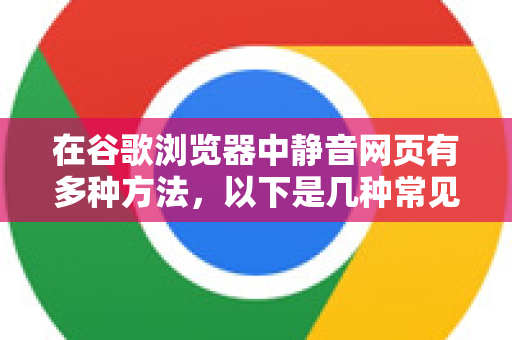 在谷歌浏览器中静音网页有多种方法，以下是几种常见的方式