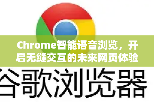 Chrome智能语音浏览，开启无缝交互的未来网页体验-第1张图片-谷歌浏览器 (Google Chrome)官方下载_免费安全浏览器