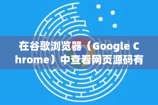 在谷歌浏览器（Google Chrome）中查看网页源码有以下几种方法，操作简单快捷