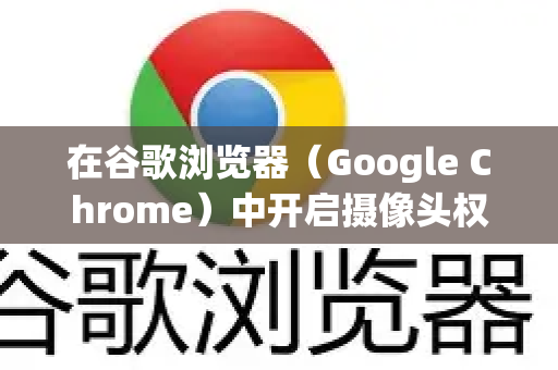 在谷歌浏览器（Google Chrome）中开启摄像头权限非常简单，主要取决于您是想为某个特定网站开启，还是在全局设置中管理