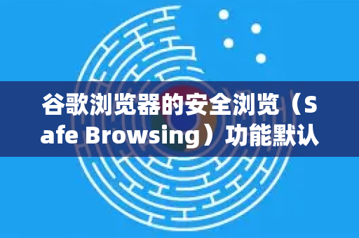 谷歌浏览器的安全浏览（Safe Browsing）功能默认是开启的，它可以帮助你防范恶意网站、危险下载和网络欺诈。如果你需要检查或调整设置，可以按照以下步骤操作