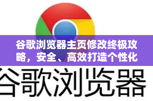 谷歌浏览器主页修改终极攻略，安全、高效打造个性化浏览入口