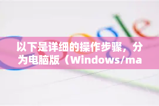 以下是详细的操作步骤，分为电脑版（Windows/macOS）和手机版（Android/iOS）