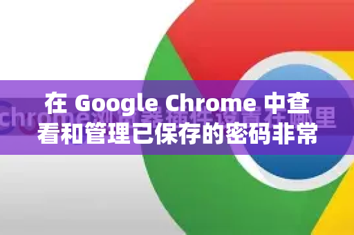 在 Google Chrome 中查看和管理已保存的密码非常简单。以下是详细步骤，适用于 Windows、macOS 和 ChromeOS，操作逻辑基本相同