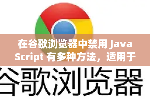 在谷歌浏览器中禁用 JavaScript 有多种方法，适用于不同的场景（如临时调试、长期禁用或针对特定网站）以下是几种主要的方法