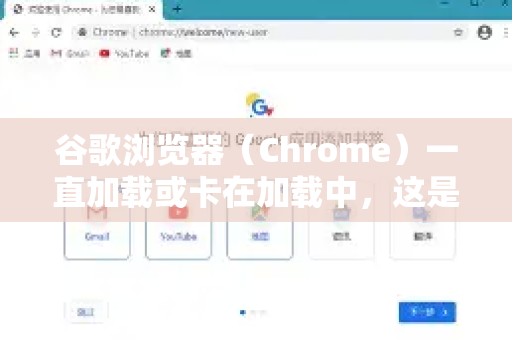 谷歌浏览器（Chrome）一直加载或卡在加载中，这是一个常见问题。原因多种多样，从网络问题到浏览器本身设置都可能。请按照以下顺序，从最简单、最常见的步骤开始排查