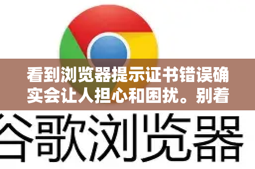 看到浏览器提示证书错误确实会让人担心和困扰。别着急，这个问题很常见，通常可以自己解决。请按照以下步骤排查和处理，处理过程中请务必注意安全警告