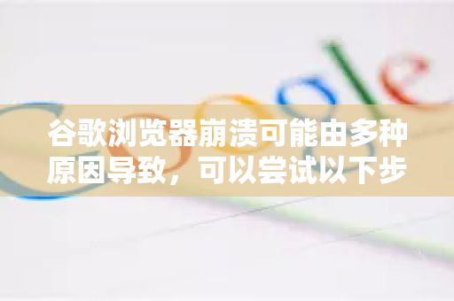 谷歌浏览器崩溃可能由多种原因导致，可以尝试以下步骤逐步排查修复