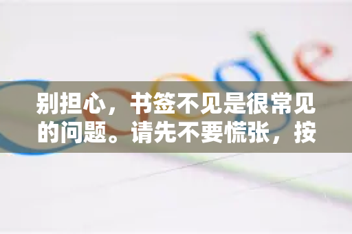 别担心，书签不见是很常见的问题。请先不要慌张，按照以下步骤逐一尝试，绝大多数情况下都能找回来