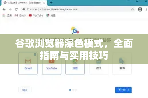 谷歌浏览器深色模式，全面指南与实用技巧