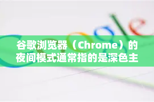 谷歌浏览器（Chrome）的夜间模式通常指的是深色主题或网页内容的深色模式。根据您的需求，有以下几种开启方法