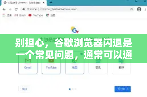 别担心，谷歌浏览器闪退是一个常见问题，通常可以通过一系列步骤解决。请按照以下顺序尝试，从最简单、最快捷的方法开始