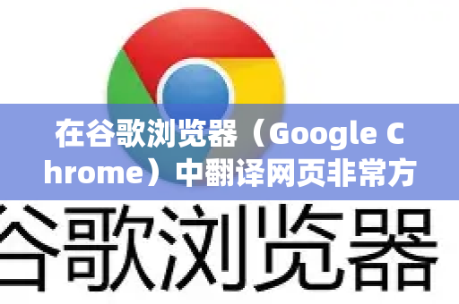 在谷歌浏览器（Google Chrome）中翻译网页非常方便，主要有以下几种方法