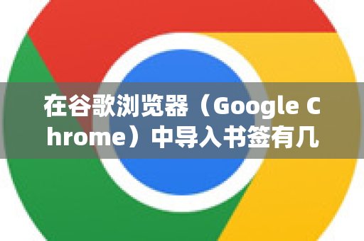 在谷歌浏览器（Google Chrome）中导入书签有几种常用方法，以下是详细的步骤说明