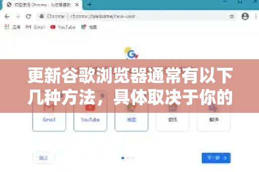 更新谷歌浏览器通常有以下几种方法，具体取决于你的操作系统。以下是详细的更新步骤
