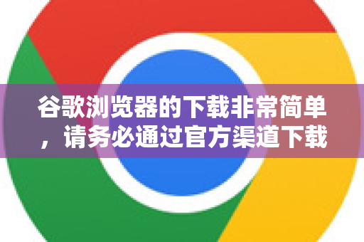 谷歌浏览器的下载非常简单，请务必通过官方渠道下载，以确保安全。以下是详细步骤