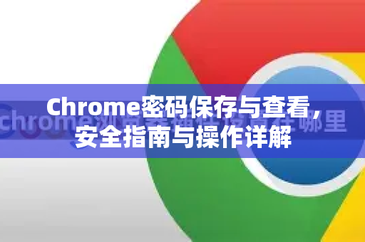 Chrome密码保存与查看，安全指南与操作详解