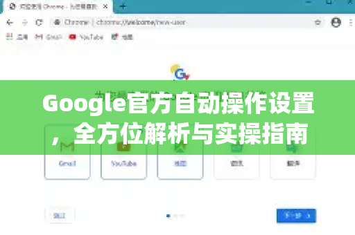 Google官方自动操作设置，全方位解析与实操指南-第1张图片-谷歌浏览器 (Google Chrome)官方下载_免费安全浏览器