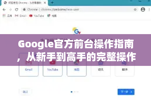 Google官方前台操作指南，从新手到高手的完整操作手册-第1张图片-谷歌浏览器 (Google Chrome)官方下载_免费安全浏览器