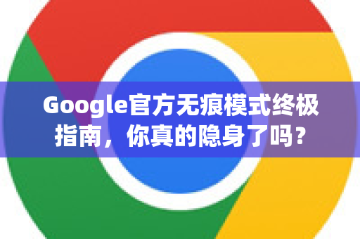 Google官方无痕模式终极指南,你真的隐身了吗?-第1张图片-谷歌浏览器 (Google Chrome)官方下载_免费安全浏览器 Google官方无痕模式终极指南,你真的隐身了吗?-第1张图片-谷歌浏览器 (Google Chrome)官方下载_免费安全浏览器