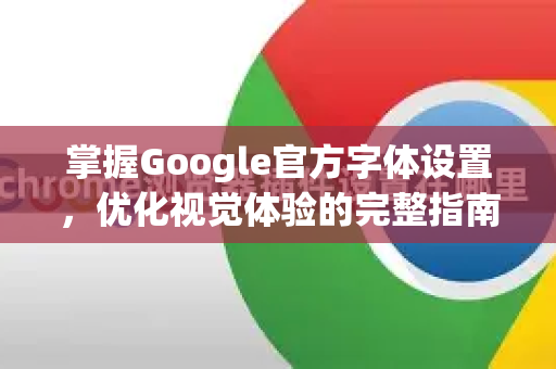 掌握Google官方字体设置,优化视觉体验的完整指南-第1张图片-谷歌浏览器 (Google Chrome)官方下载_免费安全浏览器 掌握Google官方字体设置,优化视觉体验的完整指南-第1张图片-谷歌浏览器 (Google Chrome)官方下载_免费安全浏览器