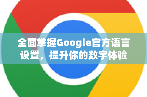 全面掌握Google官方语言设置，提升你的数字体验-第1张图片-谷歌浏览器 (Google Chrome)官方下载_免费安全浏览器