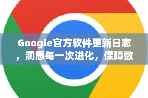Google官方软件更新日志,洞悉每一次进化,保障数字体验-第1张图片-谷歌浏览器 (Google Chrome)官方下载_免费安全浏览器 Google官方软件更新日志,洞悉每一次进化,保障数字体验-第1张图片-谷歌浏览器 (Google Chrome)官方下载_免费安全浏览器