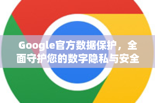 Google官方数据保护，全面守护您的数字隐私与安全-第1张图片-谷歌浏览器 (Google Chrome)官方下载_免费安全浏览器