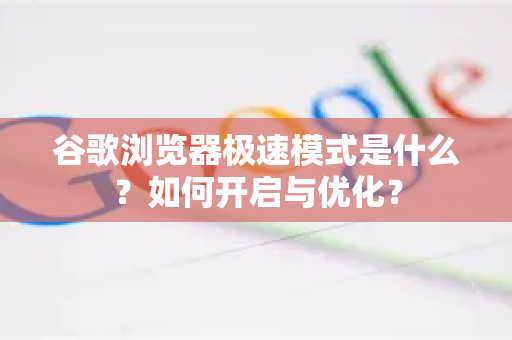 谷歌浏览器极速模式是什么？如何开启与优化？