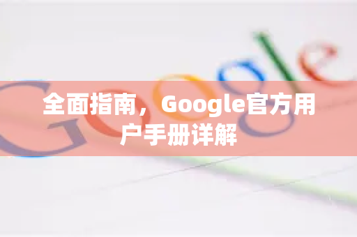 全面指南，Google官方用户手册详解
