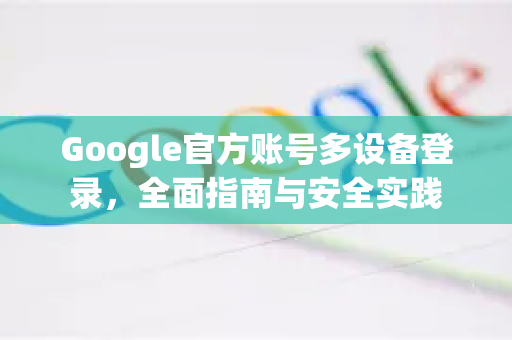 Google官方账号多设备登录，全面指南与安全实践-第1张图片-谷歌浏览器 (Google Chrome)官方下载_免费安全浏览器