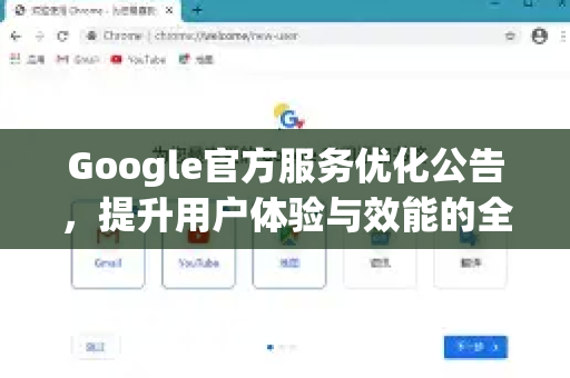 Google官方服务优化公告，提升用户体验与效能的全新变革