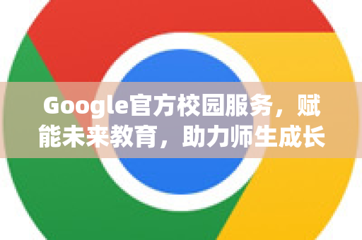 Google官方校园服务，赋能未来教育，助力师生成长