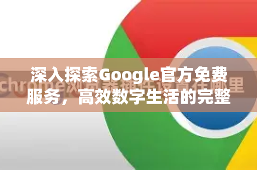 深入探索Google官方免费服务，高效数字生活的完整指南