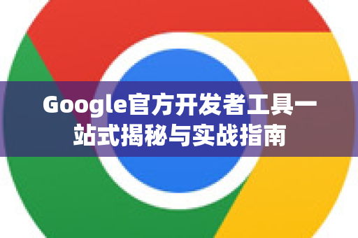 Google官方开发者工具一站式揭秘与实战指南