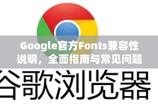 Google官方Fonts兼容性说明，全面指南与常见问题解答