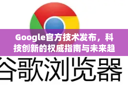 Google官方技术发布，科技创新的权威指南与未来趋势-第1张图片-谷歌浏览器 (Google Chrome)官方下载_免费安全浏览器